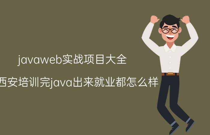 javaweb实战项目大全 在西安培训完java出来就业都怎么样？